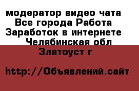 модератор видео-чата - Все города Работа » Заработок в интернете   . Челябинская обл.,Златоуст г.